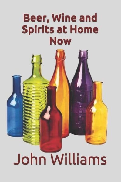 Beer, Wine and Spirits at Home Now - John Williams - Bøker - Independently Published - 9798663624046 - 4. juli 2020