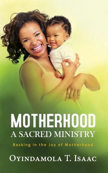 Cover for Oyindamola T Isaac · Motherhood, a Sacred Ministry: Basking in the Joy of Motherhood (Paperback Book) (2021)