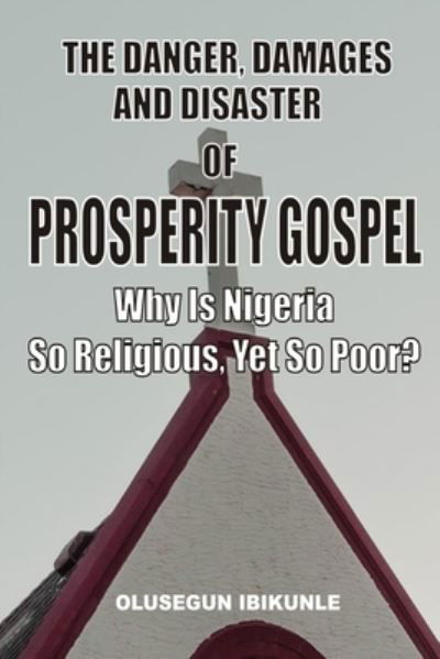 Cover for Olusegun Ibikunle · The Danger, Damages And Disaster Of Prosperity Gospel: Why Is Nigeria So Religious, Yet So Poor? (Paperback Book) (2021)