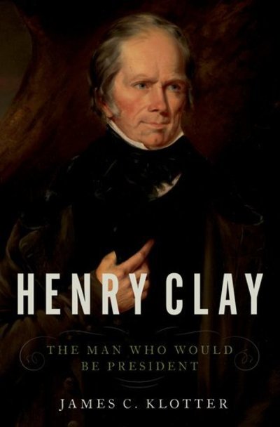 Cover for Klotter, James C. (State Historian of Kentucky, Professor of History, State Historian of Kentucky, Professor of History, Georgetown College (KY)) · Henry Clay: The Man Who Would Be President (Hardcover Book) (2018)