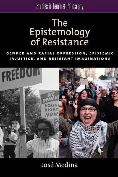 Cover for Medina, Jose (Walter Dill Scott Professor of Philosophy, Walter Dill Scott Professor of Philosophy, Northwestern University) · The Epistemology of Resistance: Gender and Racial Oppression, Epistemic Injustice, and the Social Imagination - Studies in Feminist Philosophy (Paperback Book) (2012)