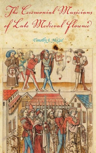 Cover for Timothy J. McGee · The Ceremonial Musicians of Late Medieval Florence (Inbunden Bok) (2009)