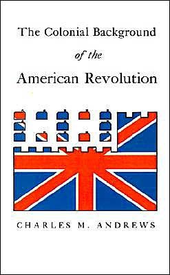 The Colonial Background of the American Revolution: Four Essays in American Colonial History, Revised Edition - Charles McLean Andrews - Books - Yale University Press - 9780300000047 - September 10, 1961