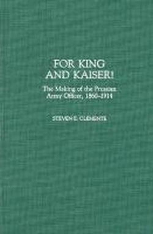 Cover for Steven E. Clemente · For King and Kaiser!: The Making of the Prussian Army Officer, 1860-1914 - Contributions in Military Studies (Hardcover Book) (1992)