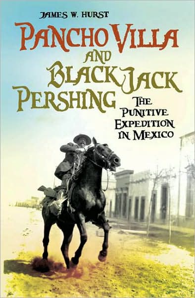 Cover for James W. Hurst · Pancho Villa and Black Jack Pershing: The Punitive Expedition in Mexico (Innbunden bok) (2007)