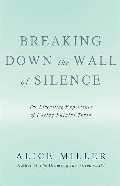 Cover for Alice Miller · Breaking Down the Wall of Silence: the Liberating Experience of Facing Painful Truth (Paperback Book) [Revised edition] (2008)
