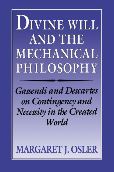 Cover for Osler, Margaret J. (University of Calgary) · Divine Will and the Mechanical Philosophy: Gassendi and Descartes on Contingency and Necessity in the Created World (Gebundenes Buch) (1994)