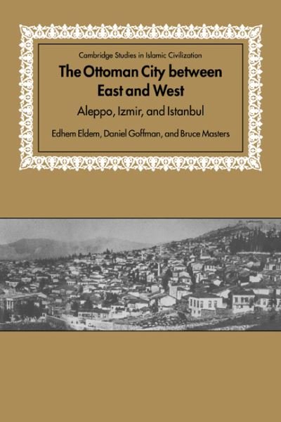 Cover for Eldem, Edhem (Bogazici University, Istanbul) · The Ottoman City between East and West: Aleppo, Izmir, and Istanbul - Cambridge Studies in Islamic Civilization (Inbunden Bok) (1999)