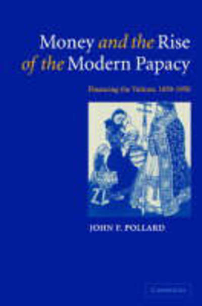 Cover for Pollard, John F. (University of Cambridge) · Money and the Rise of the Modern Papacy: Financing the Vatican, 1850–1950 (Hardcover Book) (2005)