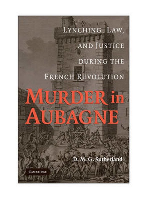 Cover for Sutherland, D. M. G. (Professor, University of Maryland, College Park) · Murder in Aubagne: Lynching, Law, and Justice during the French Revolution (Gebundenes Buch) (2009)