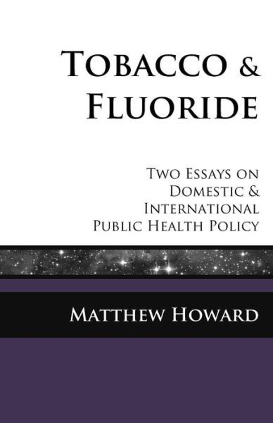 Tobacco and Fluoride: Two Essays on Domestic and International Public Health Policy - Matthew Howard - Livres - Puma Concolor Aeternus Press - 9780692460047 - 6 juin 2015