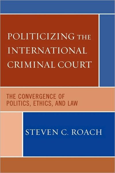 Cover for Steven C. Roach · Politicizing the International Criminal Court: The Convergence of Politics, Ethics, and Law (Pocketbok) (2006)