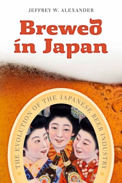 Cover for Jeffrey W. Alexander · Brewed in Japan: The Evolution of the Japanese Beer Industry (Gebundenes Buch) (2013)