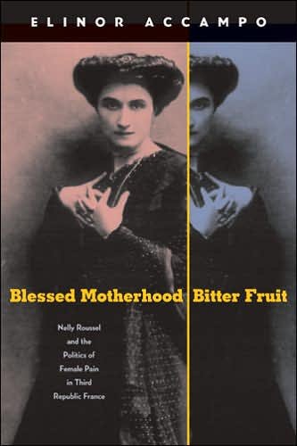 Cover for Accampo, Elinor (University of Southern California) · Blessed Motherhood, Bitter Fruit: Nelly Roussel and the Politics of Female Pain in Third Republic France (Inbunden Bok) (2006)