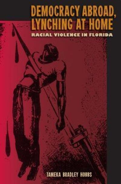 Cover for Tameka Bradley Hobbs · Democracy Abroad, Lynching at Home: Racial Violence in Florida - A Florida Quincentennial Book (Hardcover Book) (2015)