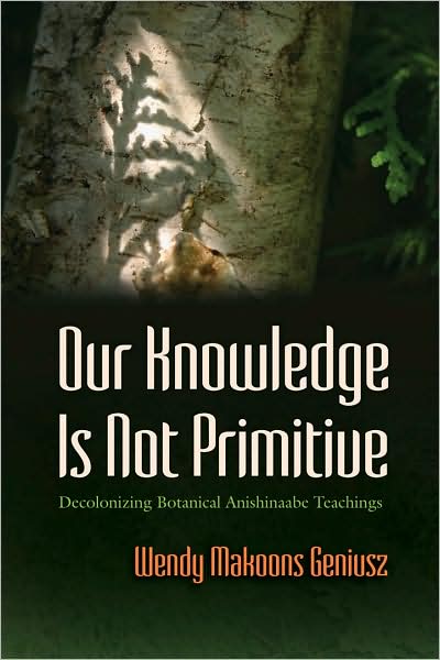Cover for Wendy Djinn Geniusz · Our Knowledge Is Not Primitive: Decolonizing Botanical Anishinaabe Teachings - The Iroquois and Their Neighbors (Gebundenes Buch) (2009)