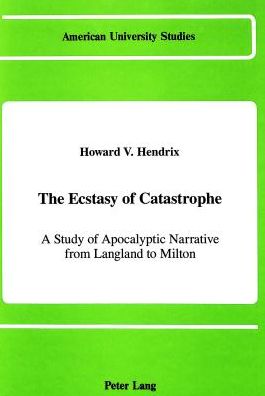 Cover for Howard V Hendrix · The Ecstasy of Catastrophe: A Study of Apocalyptic Narrative from Langland to Milton - American University Studies Series 4: English Language and Literature (Hardcover Book) (1990)