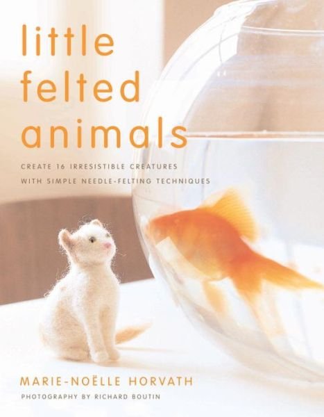 Little Felted Animals - M Horvath - Kirjat - Watson-Guptill Publications - 9780823015047 - tiistai 8. heinäkuuta 2008