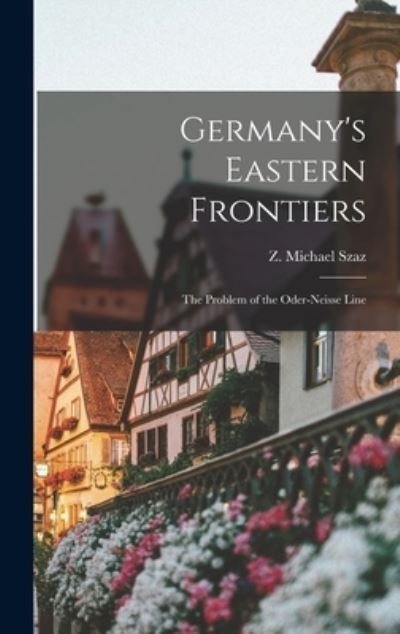 Cover for Z Michael (Zoltan Michael) 19 Szaz · Germany's Eastern Frontiers; the Problem of the Oder-Neisse Line (Hardcover Book) (2021)