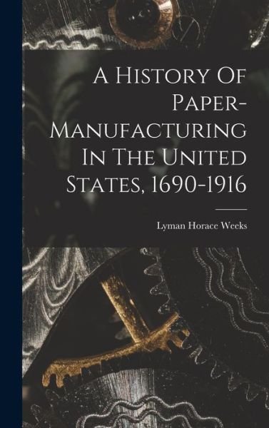 Cover for Weeks Lyman Horace · History of Paper-Manufacturing in the United States, 1690-1916 (Book) (2022)