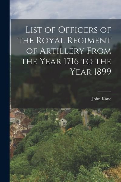 Cover for John Kane · List of Officers of the Royal Regiment of Artillery from the Year 1716 to the Year 1899 (Bog) (2022)