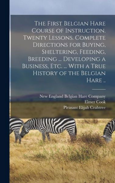 Cover for Pleasant Elijah Crabtree · First Belgian Hare Course of Instruction. Twenty Lessons. Complete Directions for Buying, Sheltering, Feeding, Breeding ... Developing a Business, etc... . with a True History of the Belgian Hare . . (Bog) (2022)