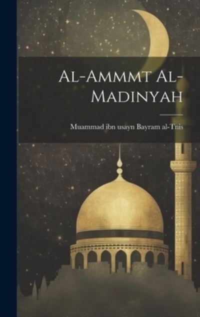 Cover for Muammad Ibn Usayn Bayram Al-Tnis · Al-Ammmt Al-madinyah (Book) (2023)