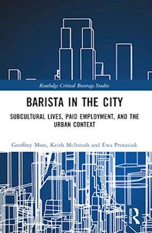 Cover for Moss, Geoffrey (Temple University) · Barista in the City: Subcultural Lives, Paid Employment, and the Urban Context - Routledge Critical Beverage Studies (Paperback Book) (2025)