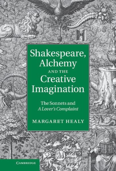 Cover for Healy, Margaret (University of Sussex) · Shakespeare, Alchemy and the Creative Imagination: The Sonnets and A Lover's Complaint (Hardcover Book) (2011)