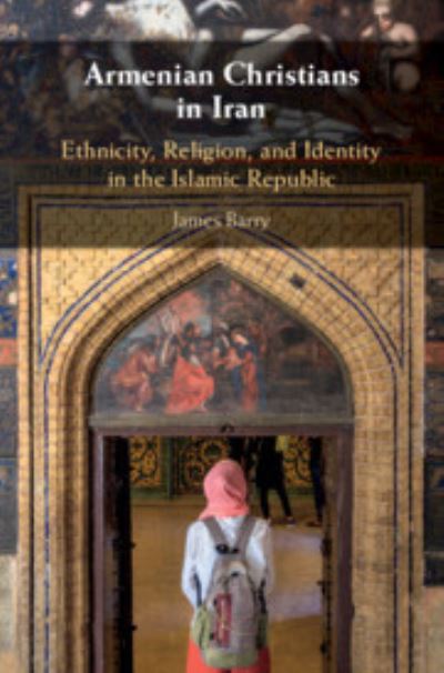 Cover for Barry, James (Deakin University, Victoria) · Armenian Christians in Iran: Ethnicity, Religion, and Identity in the Islamic Republic (Hardcover Book) (2018)