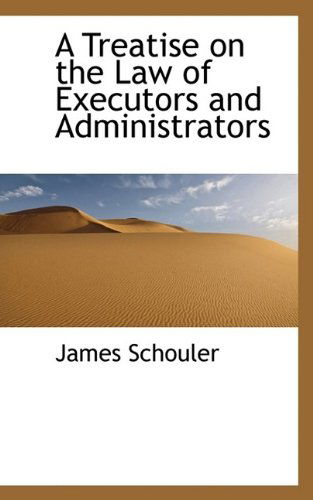 A Treatise on the Law of Executors and Administrators - James Schouler - Books - BiblioLife - 9781115825047 - October 3, 2009