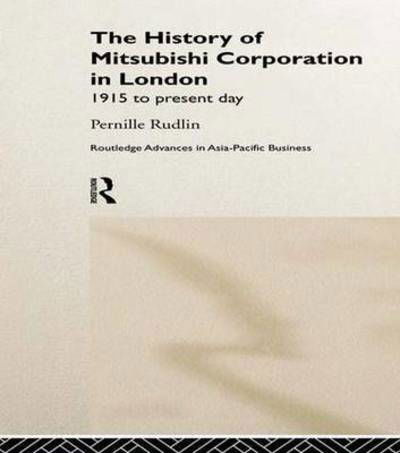 The History of Mitsubishi Corporation in London: 1915 to Present Day - Routledge Advances in Asia-Pacific Business - Pernille Rudlin - Bücher - Taylor & Francis Ltd - 9781138976047 - 24. April 2016