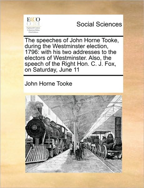 Cover for John Horne Tooke · The Speeches of John Horne Tooke, During the Westminster Election, 1796: with His Two Addresses to the Electors of Westminster. Also, the Speech of the Ri (Paperback Book) (2010)