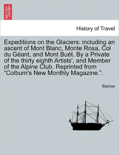 Cover for Barrow · Expeditions on the Glaciers: Including an Ascent of Mont Blanc, Monte Rosa, Col Du Geant, and Mont Buet. by a Private of the Thirty Eighth Artists' (Paperback Book) (2011)