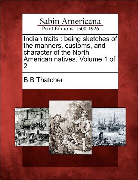 Cover for B B Thatcher · Indian Traits: Being Sketches of the Manners, Customs, and Character of the North American Natives. Volume 1 of 2 (Paperback Bog) (2012)