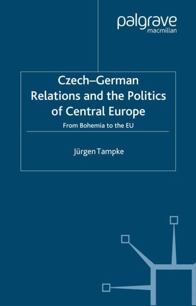 Cover for Jurgen Tampke · Czech-German Relations and the Politics of Central Europe: From Bohemia to the EU (Pocketbok) [1st ed. 2003 edition] (2003)