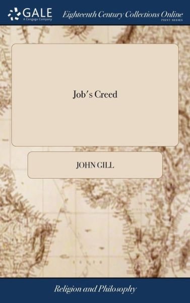 Job's Creed: Or, Confession of Faith. A Sermon Occasioned by the Death of the Reverend Mr. Edward Wallin, who Departed This Life June 12, 1733, in the 55th Year of his age. Preached June 18. By John Gill. The Second Edition - John Gill - Books - Gale Ecco, Print Editions - 9781379575047 - April 18, 2018