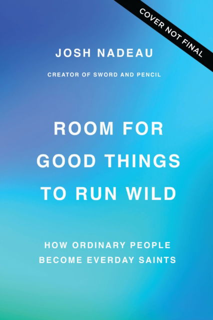 Cover for Josh Nadeau · Room for Good Things to Run Wild: How Ordinary People Become Every Day Saints (Hardcover Book) (2025)