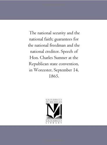 The National Security and the National Faith; Guarantees for the National Freedman and the National Creditor. Speech of Hon. Charles Sumner at the ... Convention, in Worcester, September 14, 1865. - Michigan Historical Reprint Series - Books - Scholarly Publishing Office, University - 9781418191047 - August 19, 2011