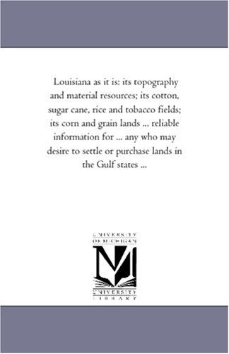 Cover for Michigan Historical Reprint Series · Louisiana As It Is: Its Topography and Material Resources; Its Cotton, Sugar Cane, Rice and Tobacco Fields; Its Corn and Grain Lands ... Reliable ... or Purchase Lands in the Gulf States ... (Paperback Book) (2006)