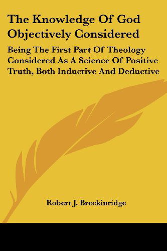 Cover for Robert J. Breckinridge · The Knowledge of God Objectively Considered: Being the First Part of Theology Considered As a Science of Positive Truth, Both Inductive and Deductive (Paperback Book) (2007)