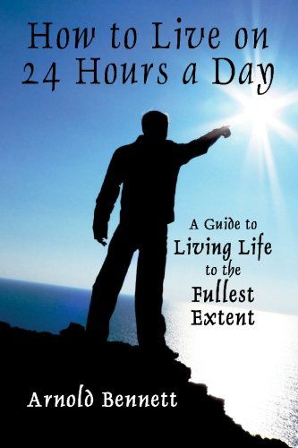 Cover for Arnold Bennett · How to Live on 24 Hours a Day: a Guide to Living Life to the Fullest Extent (Taschenbuch) (2024)