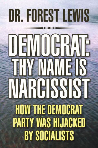 Democrat: Thy Name is Narcissist: How the Democrat Party Was Hijacked by Socialists - Dr. Forest Lewis - Books - Xlibris, Corp. - 9781436362047 - October 13, 2008