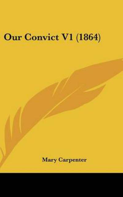 Our Convict V1 (1864) - Mary Carpenter - Kirjat - Kessinger Publishing - 9781437237047 - maanantai 27. lokakuuta 2008