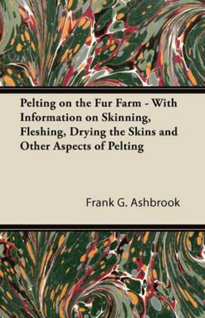 Cover for Frank G Ashbrook · Pelting on the Fur Farm - with Information on Skinning, Fleshing, Drying the Skins and Other Aspects of Pelting (Paperback Book) (2011)