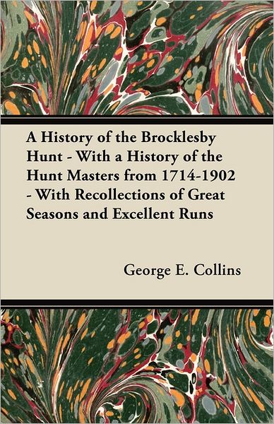 Cover for George E. Collins · A History of the Brocklesby Hunt - With a History of the Hunt Masters from 1714-1902 - With Recollections of Great Seasons and Excellent Runs (Paperback Book) (2011)