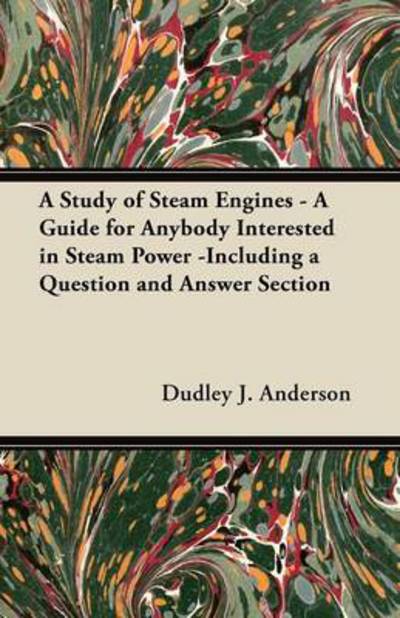 Cover for Dudley J Anderson · A Study of Steam Engines - a Guide for Anybody Interested in Steam Power -including a Question and Answer Section (Paperback Book) (2012)