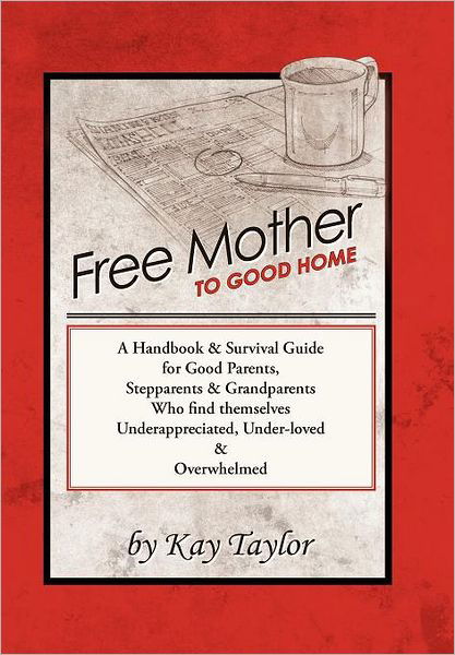 Cover for Kay Taylor · Free Mother to Good Home: a Handbook &amp; Survival Guide for Good Parents, Stepparents &amp; Grandparents (Gebundenes Buch) (2011)