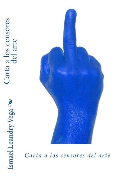 Carta a Los Censores Del Arte - Ismael Leandry-vega - Books - Createspace - 9781466413047 - October 11, 2011
