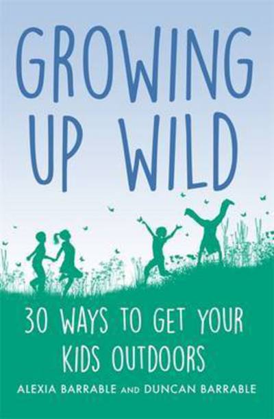 Cover for Alexia Barrable · Growing up Wild: 30 Great Ways to Get Your Kids Outdoors (Paperback Book) (2017)